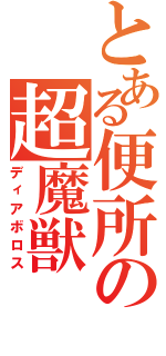 とある便所の超魔獣Ⅱ（ディアボロス）