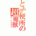 とある便所の超魔獣Ⅱ（ディアボロス）