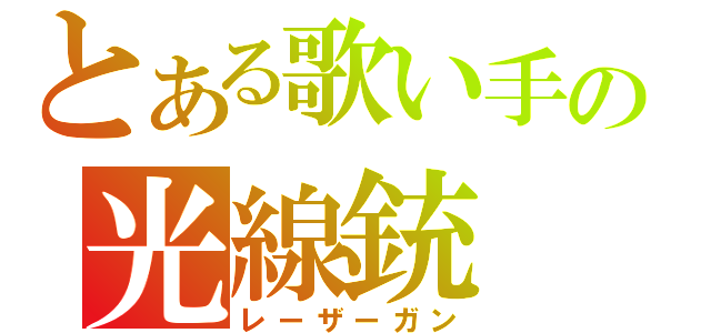 とある歌い手の光線銃（レーザーガン）