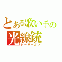 とある歌い手の光線銃（レーザーガン）