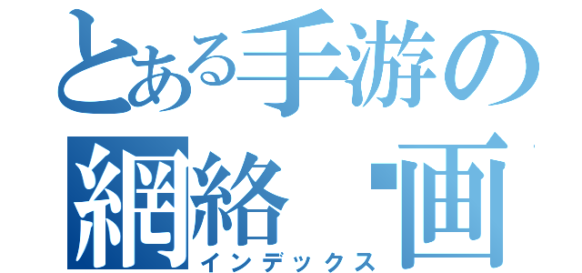 とある手游の網絡动画（インデックス）