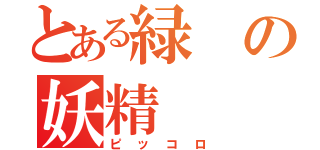 とある緑の妖精（ピッコロ）