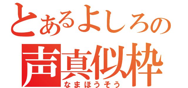 とあるよしろの声真似枠（なまほうそう）