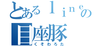 とあるｌｉｎｅの目座豚（くそわろた）