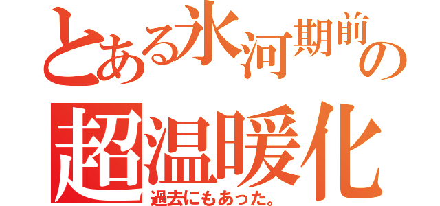 とある氷河期前の超温暖化（過去にもあった。）