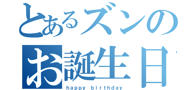 とあるズンのお誕生日（ｈａｐｐｙ　ｂｉｒｔｈｄａｙ）