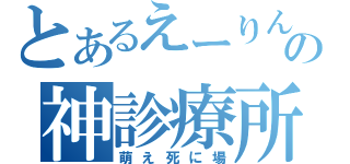 とあるえーりんの神診療所（萌え死に場）