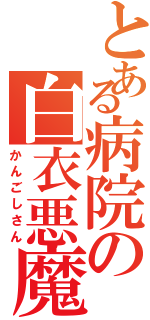 とある病院の白衣悪魔（かんごしさん）