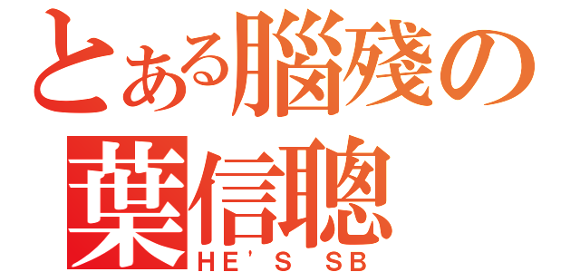 とある腦殘の葉信聰（ＨＥ\'Ｓ ＳＢ）