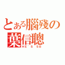 とある腦殘の葉信聰（ＨＥ\'Ｓ ＳＢ）