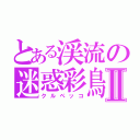 とある渓流の迷惑彩鳥Ⅱ（クルペッコ）