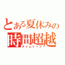 とある夏休みの時間超越（タイムリープ）