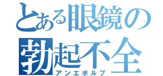 とある眼鏡の勃起不全（アンエボルブ）