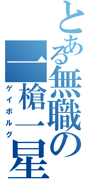 とある無職の一槍一星（ゲイボルグ）