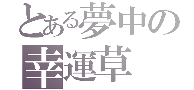 とある夢中の幸運草（）