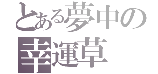 とある夢中の幸運草（）