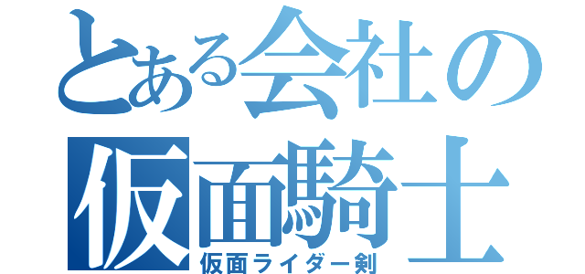 とある会社の仮面騎士（仮面ライダー剣）