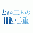 とある二人の甘い二重奏（ＳｗｅｅｔＤｕｅｔ）