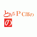 とあるＰＣ部のの（）