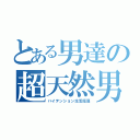 とある男達の超天然男（ハイテンション生活指導）