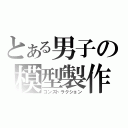 とある男子の模型製作（コンストラクション）