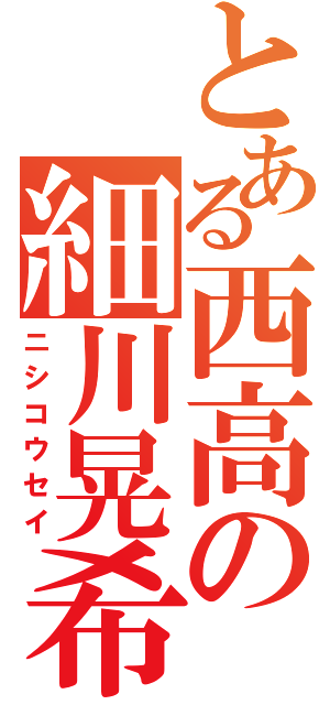 とある西高の細川晃希（ニシコウセイ）