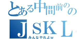 とある中間前ののＪＳＫＬ生（みんなやれよｗ）