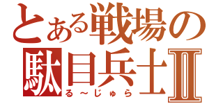 とある戦場の駄目兵士Ⅱ（る～じゅら）