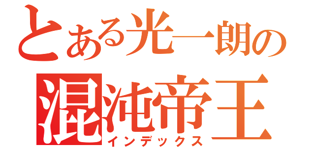 とある光一朗の混沌帝王（インデックス）