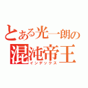 とある光一朗の混沌帝王（インデックス）