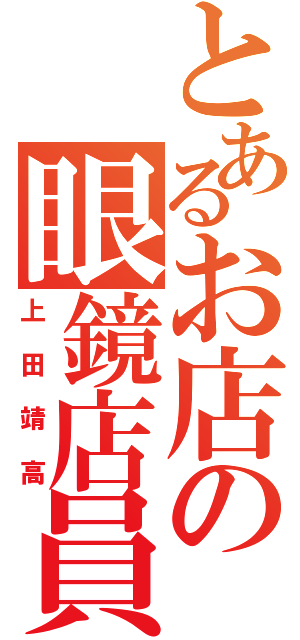 とあるお店の眼鏡店員（上田靖高）