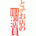 とあるお店の眼鏡店員（上田靖高）