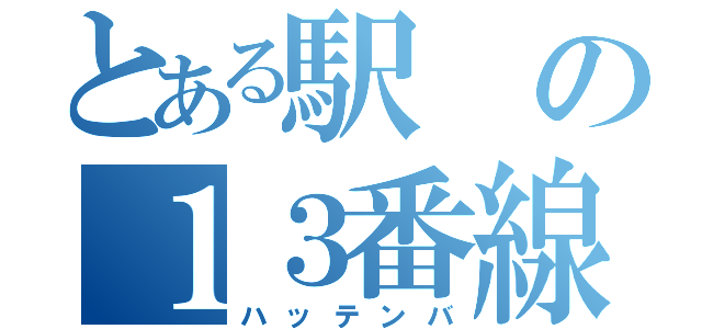 とある駅の１３番線（ハッテンバ）