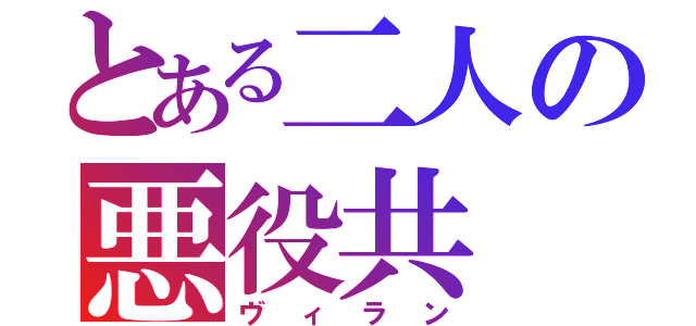 とある二人の悪役共（ヴィラン）