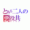 とある二人の悪役共（ヴィラン）