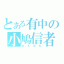 とある有中の小鳩信者（ひろみち）