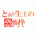 とある生主の恐怖枠（音痴歌）