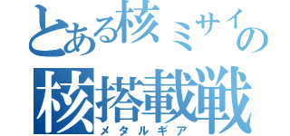 とある核ミサイルの核搭載戦車（メタルギア）