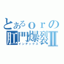 とあるｏｒの肛門爆裂Ⅱ（インデックス）