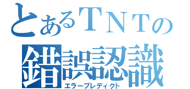 とあるＴＮＴの錯誤認識（エラープレディクト）