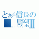 とある信長の　　野望Ⅱ（シュミレーションゲーム）