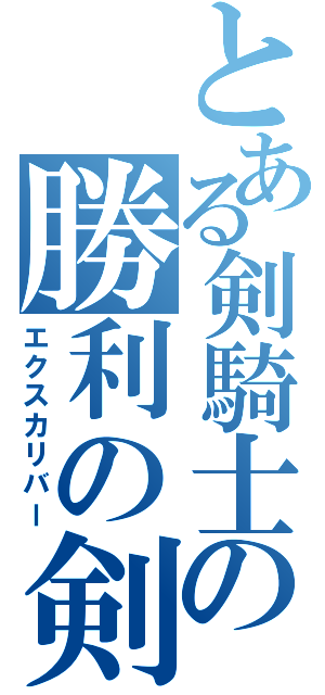 とある剣騎士の勝利の剣（エクスカリバー）