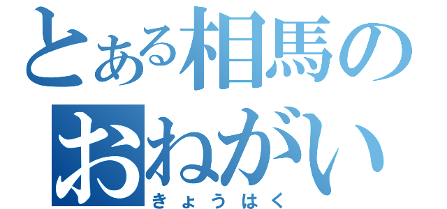 とある相馬のおねがい（きょうはく）