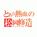 とある熱血の松岡修造（アツクナレヨ）