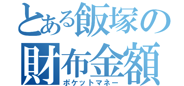 とある飯塚の財布金額（ポケットマネー）