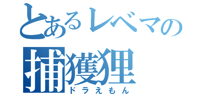 とあるレベマの捕獲狸（ドラえもん）