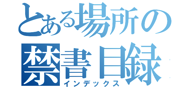 とある場所の禁書目録（インデックス）