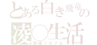 とある白き飛竜の凌◯生活（剛種フルフル）