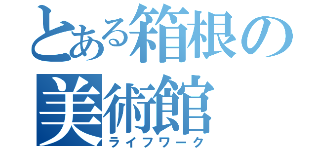 とある箱根の美術館（ライフワーク）