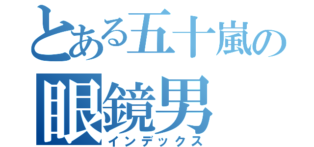 とある五十嵐の眼鏡男（インデックス）